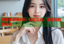 摩登家庭第6季：轻松互动，家庭喜剧新体验