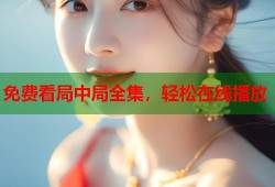 免费看局中局全集，轻松在线播放