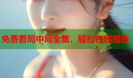 免费看局中局全集，轻松在线播放