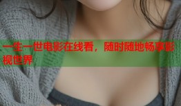 一生一世电影在线看，随时随地畅享影视世界