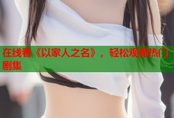 在线看《以家人之名》，轻松观看热门剧集