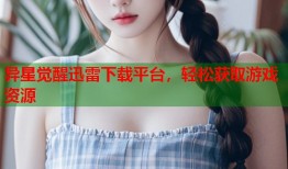 异星觉醒迅雷下载平台，轻松获取游戏资源