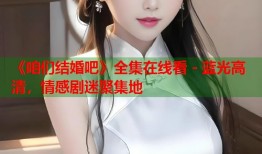《咱们结婚吧》全集在线看 - 蓝光高清，情感剧迷聚集地