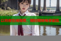 以将夜在线观看，随时随地畅享剧集