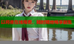 以将夜在线观看，随时随地畅享剧集