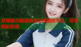 妖兽都市国语高清在线播放平台，尽享精彩影视