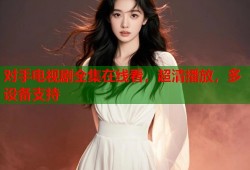 对手电视剧全集在线看，超清播放，多设备支持