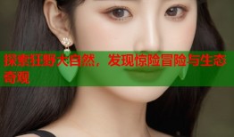 探索狂野大自然，发现惊险冒险与生态奇观