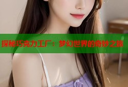 探秘巧克力工厂：梦幻世界的奇妙之旅