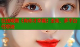 在线观看《有你才幸福》全集，多平台任您选