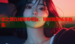 恋之罪在线观看平台，随时随地畅享剧集
