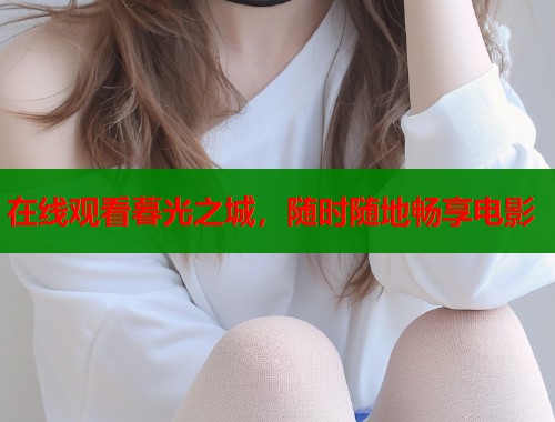 在线观看暮光之城，随时随地畅享电影