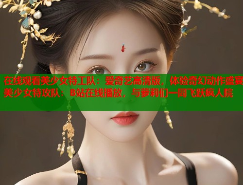 在线观看美少女特工队：爱奇艺高清版，体验奇幻动作盛宴美少女特攻队：B站在线播放，与萝莉们一同飞跃疯人院
