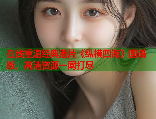 在线重温经典港片《纵横四海》国语版，高清资源一网打尽