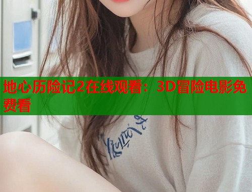地心历险记2在线观看：3D冒险电影免费看