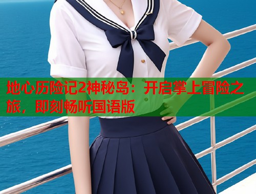 地心历险记2神秘岛：开启掌上冒险之旅，即刻畅听国语版