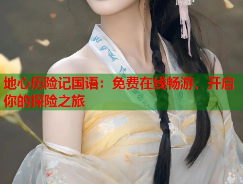 地心历险记国语：免费在线畅游，开启你的探险之旅