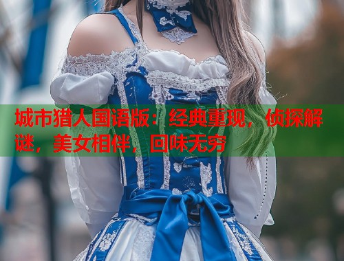 城市猎人国语版：经典重现，侦探解谜，美女相伴，回味无穷