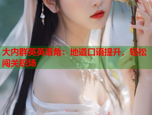 大内群英英语角：地道口语提升，轻松闯关职场