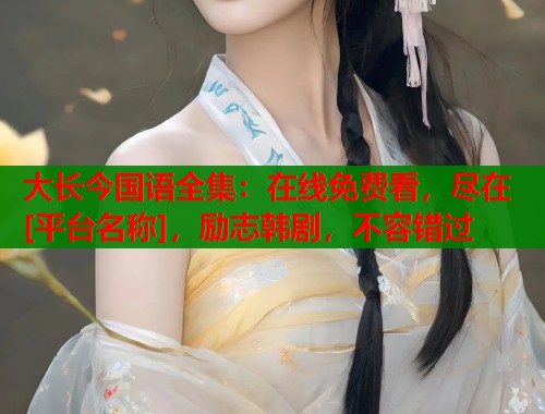 大长今国语全集：在线免费看，尽在[平台名称]，励志韩剧，不容错过