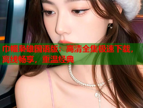 巾帼枭雄国语版：高清全集极速下载，离线畅享，重温经典