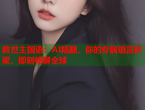 救世主国语：AI精翻，你的专属语言桥梁，即刻畅聊全球