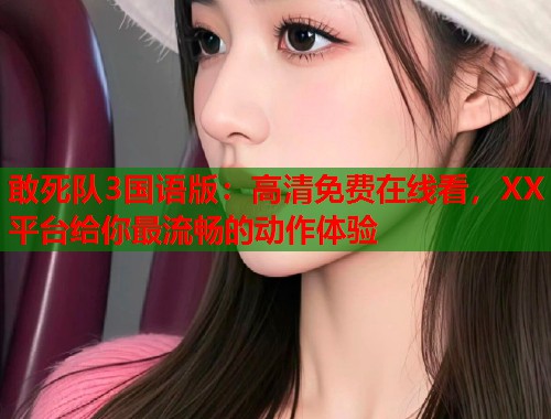敢死队3国语版：高清免费在线看，XX平台给你最流畅的动作体验