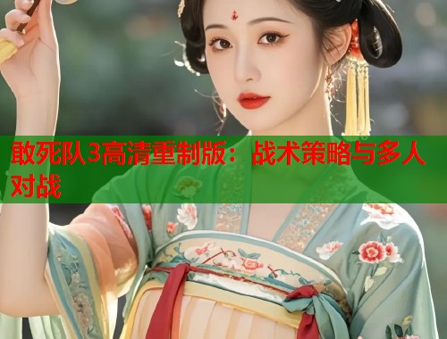 敢死队3高清重制版：战术策略与多人对战