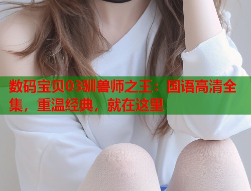 数码宝贝03驯兽师之王：国语高清全集，重温经典，就在这里
