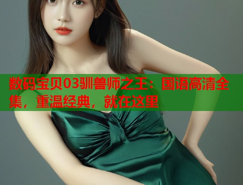 数码宝贝03驯兽师之王：国语高清全集，重温经典，就在这里
