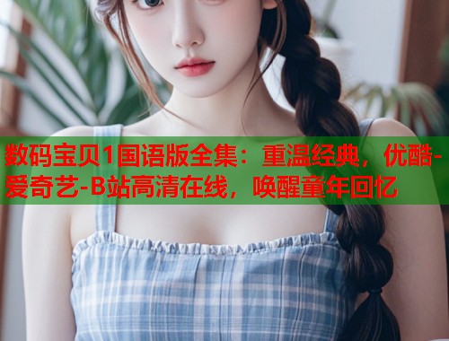 数码宝贝1国语版全集：重温经典，优酷-爱奇艺-B站高清在线，唤醒童年回忆