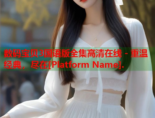 数码宝贝3国语版全集高清在线 - 重温经典，尽在[Platform Name].