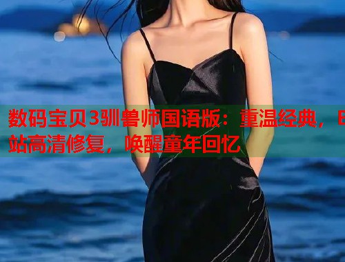 数码宝贝3驯兽师国语版：重温经典，B站高清修复，唤醒童年回忆