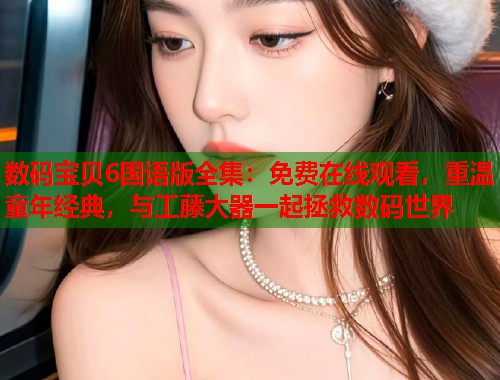 数码宝贝6国语版全集：免费在线观看，重温童年经典，与工藤大器一起拯救数码世界