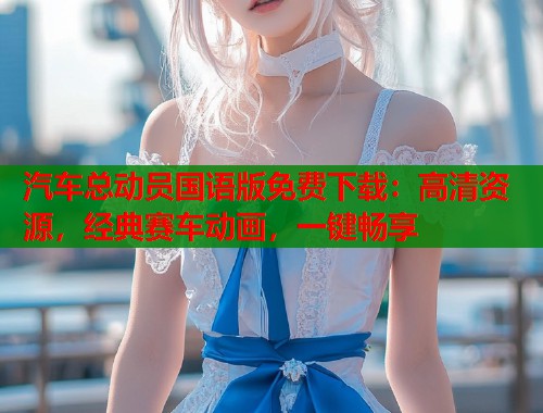汽车总动员国语版免费下载：高清资源，经典赛车动画，一键畅享