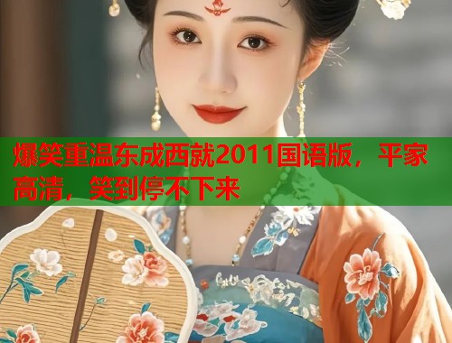 爆笑重温东成西就2011国语版，平家高清，笑到停不下来