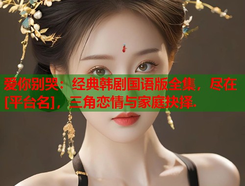 爱你别哭：经典韩剧国语版全集，尽在[平台名]，三角恋情与家庭抉择.