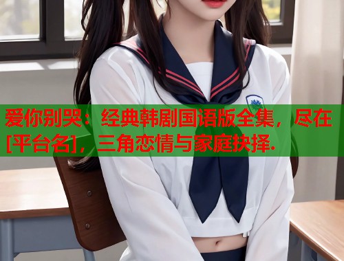 爱你别哭：经典韩剧国语版全集，尽在[平台名]，三角恋情与家庭抉择.
