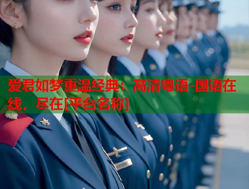 爱君如梦重温经典：高清粤语-国语在线，尽在[平台名称]