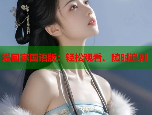 爱回家国语版：轻松观看、随时追剧