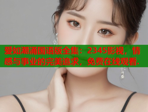 爱如潮涌国语版全集：2345影视，情感与事业的完美追求，免费在线观看.