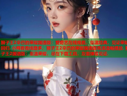 狮子王2辛巴的荣耀国语版：爱奇艺在线观看，重温经典，见证荣耀回归. 小鸭看看线路多，狮子王2辛巴的荣耀国语版高清流畅播放. 狮子王2国语版：重温荣耀，尽在下载工具，友善弹幕见证.