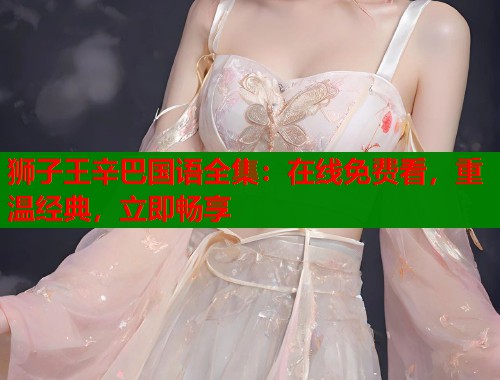 狮子王辛巴国语全集：在线免费看，重温经典，立即畅享