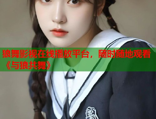 狼舞影视在线播放平台，随时随地观看《与狼共舞》