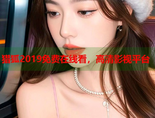 猎狐2019免费在线看，高清影视平台