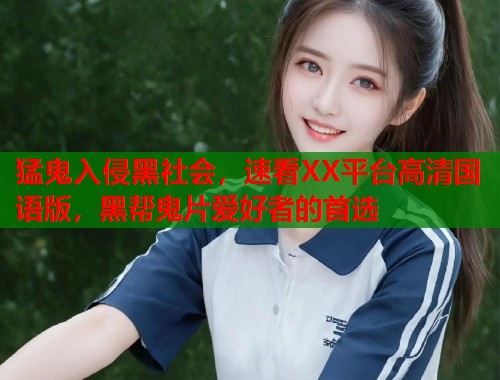 猛鬼入侵黑社会，速看XX平台高清国语版，黑帮鬼片爱好者的首选