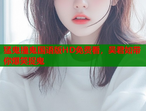 猛鬼撞鬼国语版HD免费看，吴君如带你爆笑捉鬼