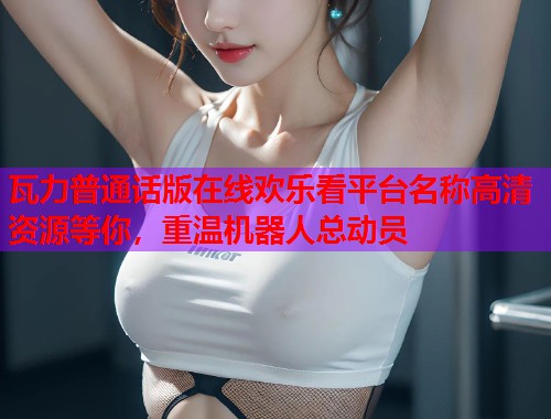 瓦力普通话版在线欢乐看平台名称高清资源等你，重温机器人总动员