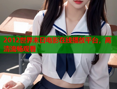 2012世界末日电影在线播放平台，高清流畅观看