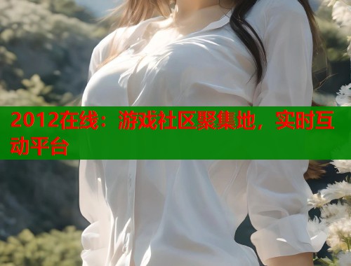 2012在线：游戏社区聚集地，实时互动平台